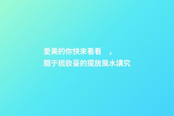 愛美的你快來看看，關于梳妝臺的擺放風水講究